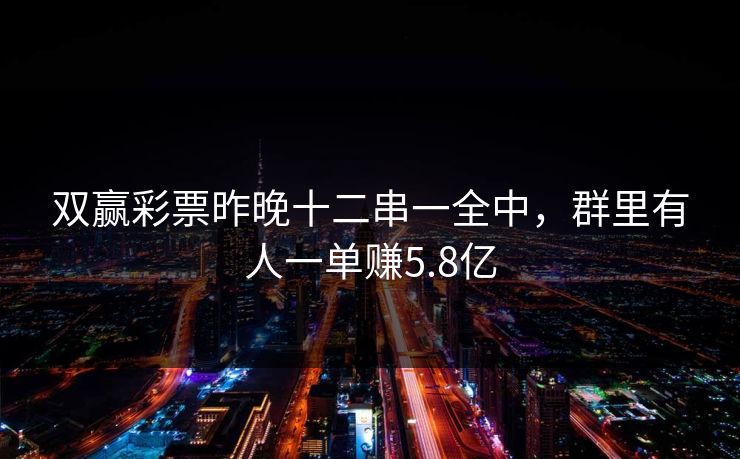 双赢彩票昨晚十二串一全中，群里有人一单赚5.8亿