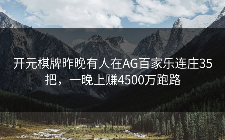开元棋牌昨晚有人在AG百家乐连庄35把,一晚上赚4500万跑路 开元棋牌昨晚有人在AG百家乐连庄35把,一晚上赚4500万跑路